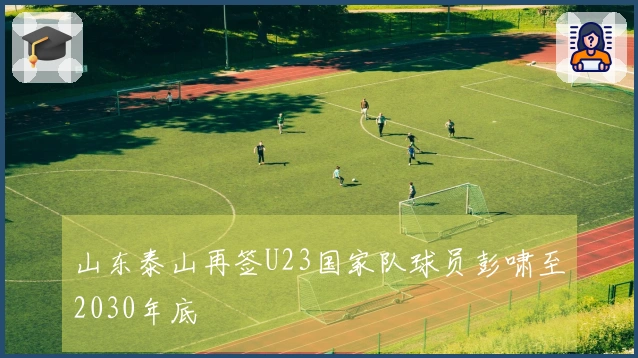 山东泰山再签U23国家队球员彭啸至2030年底