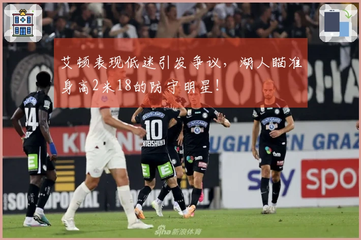 艾顿表现低迷引发争议，湖人瞄准身高2米18的防守明星！