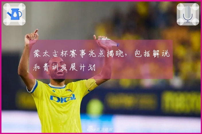 蒙太古杯赛事亮点揭晓，包括解说和青训发展计划