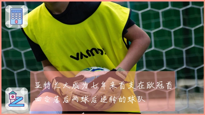 亚特兰大成为七年来首支在欧冠首回合落后两球后逆转的球队