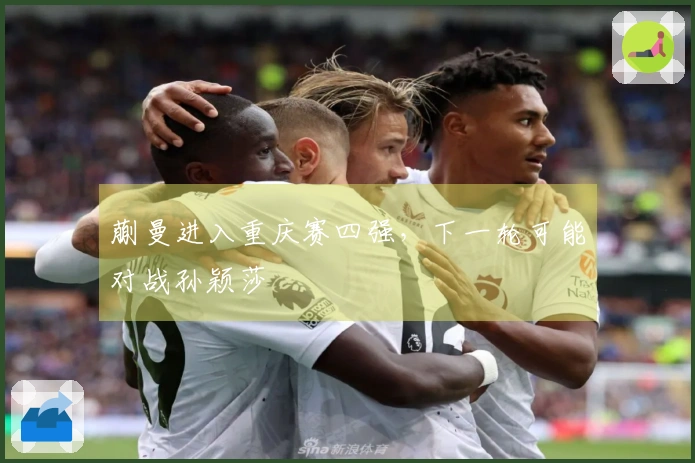 蒯曼进入重庆赛四强，下一轮可能对战孙颖莎