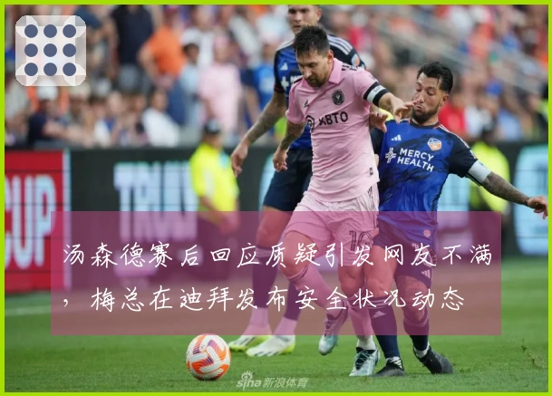 汤森德赛后回应质疑引发网友不满，梅总在迪拜发布安全状况动态