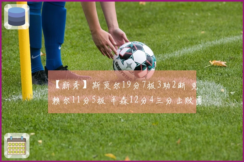 【新秀】斯莫尔19分7板3助2断 克赖尔11分5板 辛森12分4三分击败勇士