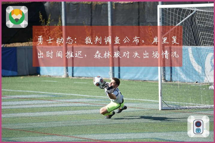 勇士动态：裁判调查公布，库里复出时间推迟，森林狼对决出场情况更新
