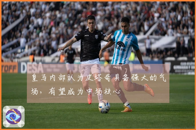 皇马内部认为皮塔奇具备强大的气场，有望成为中场核心